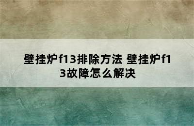 壁挂炉f13排除方法 壁挂炉f13故障怎么解决